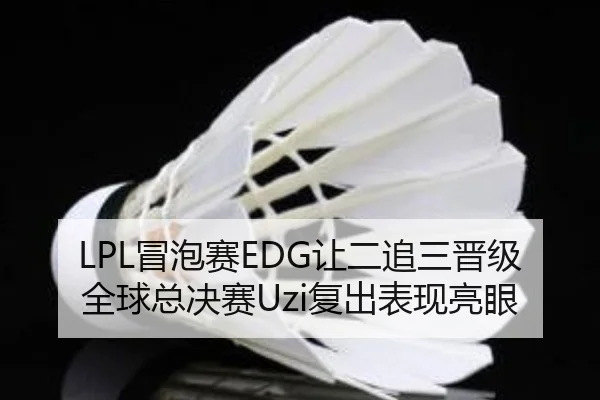 LPL冒泡赛EDG让二追三晋级全球总决赛Uzi复出表现亮眼