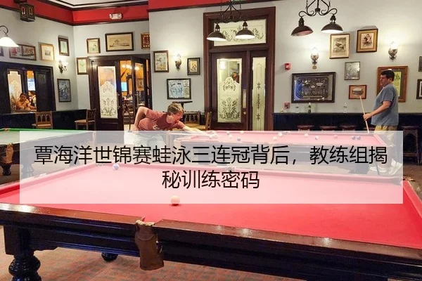覃海洋世锦赛蛙泳三连冠背后，教练组揭秘训练密码
