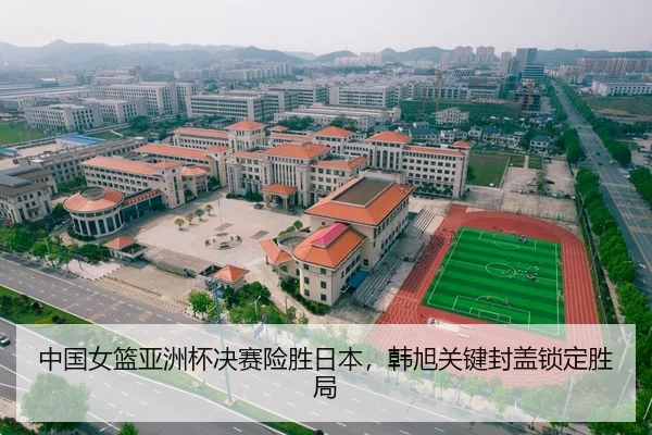 中国女篮亚洲杯决赛险胜日本，韩旭关键封盖锁定胜局