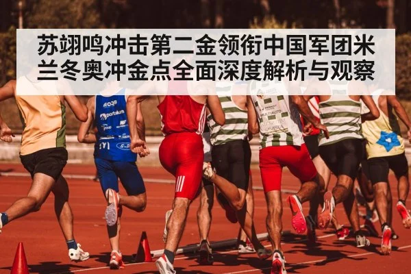 苏翊鸣冲击第二金领衔中国军团米兰冬奥冲金点全面深度解析与观察