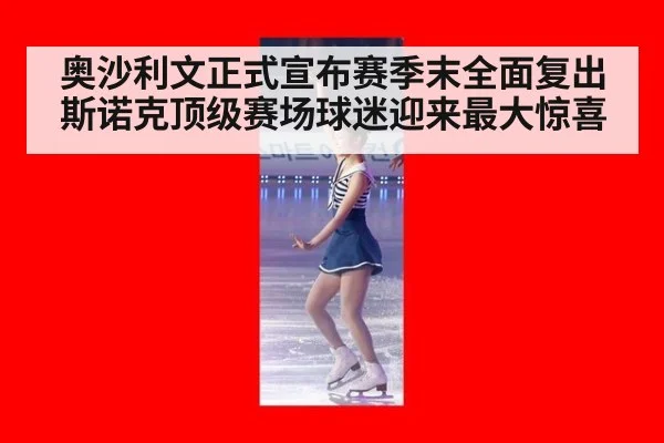 奥沙利文正式宣布赛季末全面复出斯诺克顶级赛场球迷迎来最大惊喜
