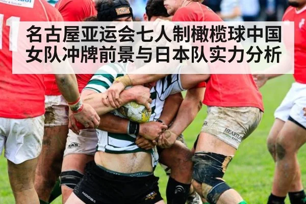 名古屋亚运会七人制橄榄球中国女队冲牌前景与日本队实力分析